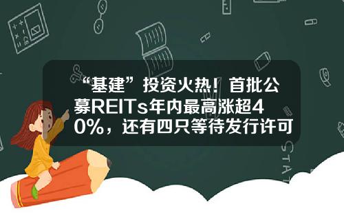 “基建”投资火热！首批公募REITs年内最高涨超40%，还有四只等待发行许可-基金打包