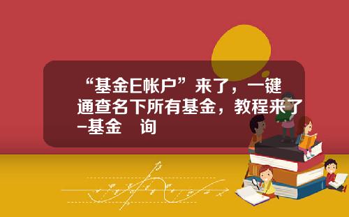 “基金E帐户”来了，一键通查名下所有基金，教程来了-基金査询
