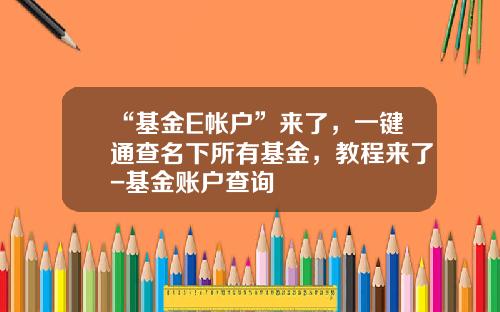“基金E帐户”来了，一键通查名下所有基金，教程来了-基金账户查询