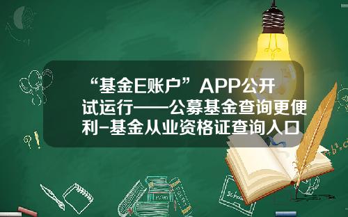 “基金E账户”APP公开试运行——公募基金查询更便利-基金从业资格证查询入口
