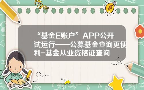 “基金E账户”APP公开试运行——公募基金查询更便利-基金从业资格证查询