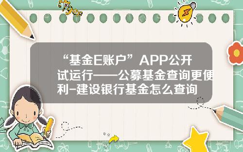“基金E账户”APP公开试运行——公募基金查询更便利-建设银行基金怎么查询
