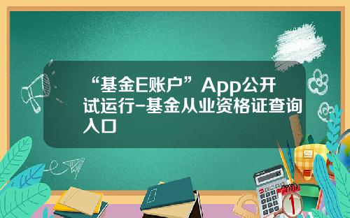 “基金E账户”App公开试运行-基金从业资格证查询入口