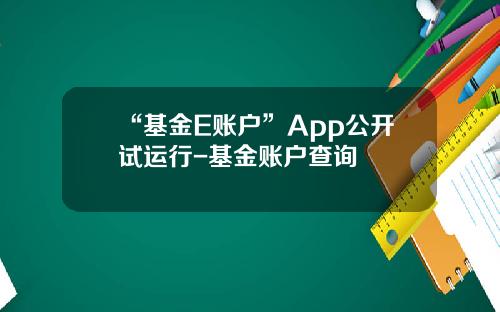 “基金E账户”App公开试运行-基金账户查询