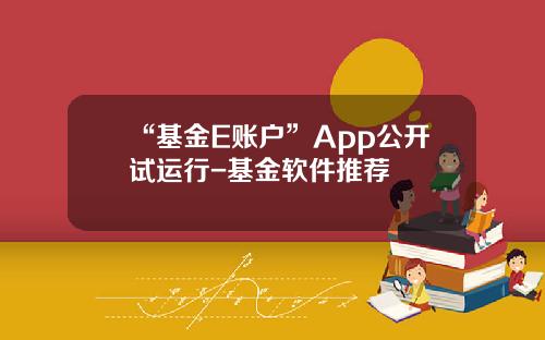 “基金E账户”App公开试运行-基金软件推荐