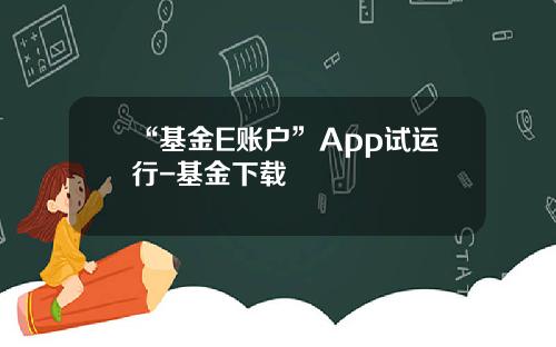 “基金E账户”App试运行-基金下载