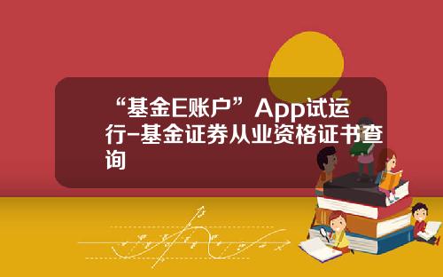 “基金E账户”App试运行-基金证券从业资格证书查询