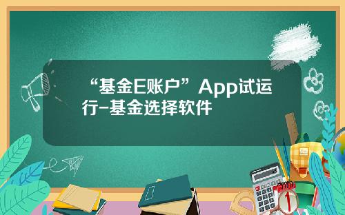 “基金E账户”App试运行-基金选择软件