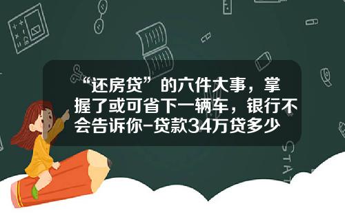 “还房贷”的六件大事，掌握了或可省下一辆车，银行不会告诉你-贷款34万贷多少年好【新闻】