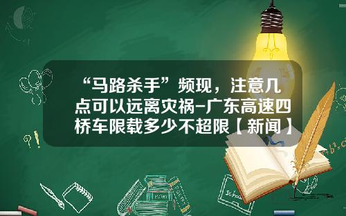“马路杀手”频现，注意几点可以远离灾祸-广东高速四桥车限载多少不超限【新闻】