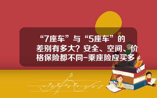 “7座车”与“5座车”的差别有多大？安全、空间、价格保险都不同-乘座险应买多少划算.