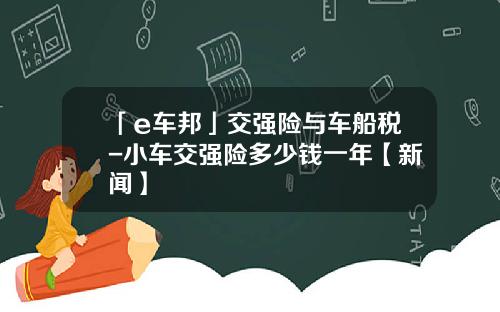 「e车邦」交强险与车船税-小车交强险多少钱一年【新闻】