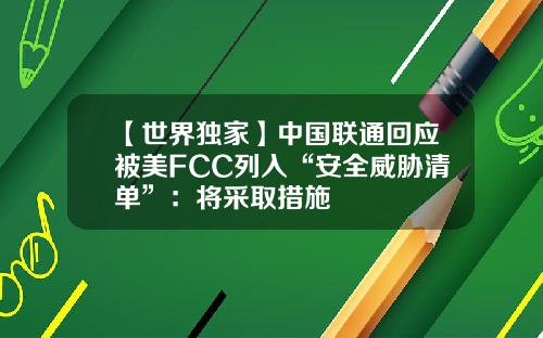 【世界独家】中国联通回应被美FCC列入“安全威胁清单”：将采取措施
