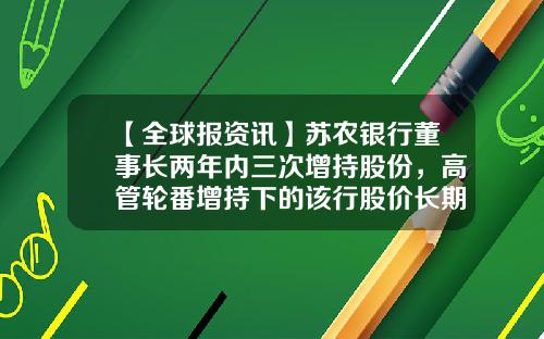 【全球报资讯】苏农银行董事长两年内三次增持股份，高管轮番增持下的该行股价长期破发_1