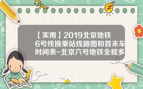 【实用】2019北京地铁6号线换乘站线路图和首末车时间表-北京六号地铁全程多少钱