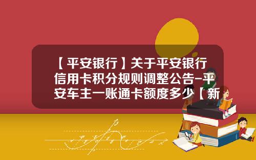 【平安银行】关于平安银行信用卡积分规则调整公告-平安车主一账通卡额度多少【新闻】