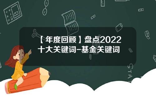 【年度回顾】盘点2022十大关键词-基金关键词