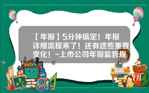 【年报】5分钟搞定！年报详细流程来了！还有这些重要变化！-上市公司年报监管规定
