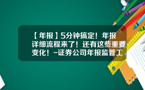 【年报】5分钟搞定！年报详细流程来了！还有这些重要变化！-证券公司年报监管工作指引
