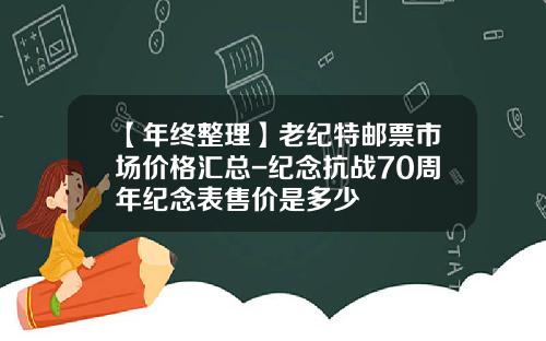 【年终整理】老纪特邮票市场价格汇总-纪念抗战70周年纪念表售价是多少
