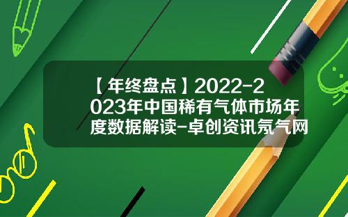 【年终盘点】2022-2023年中国稀有气体市场年度数据解读-卓创资讯氖气网股票代码