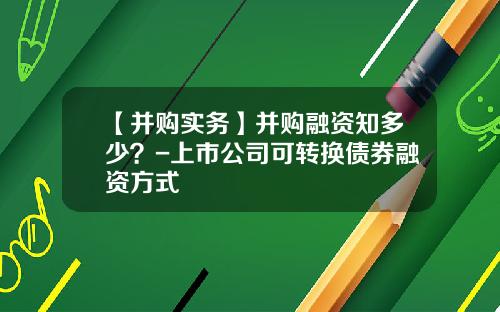 【并购实务】并购融资知多少？-上市公司可转换债券融资方式