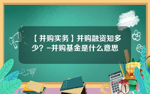 【并购实务】并购融资知多少？-并购基金是什么意思
