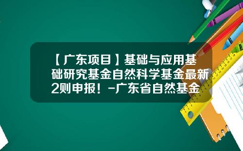 【广东项目】基础与应用基础研究基金自然科学基金最新2则申报！-广东省自然基金