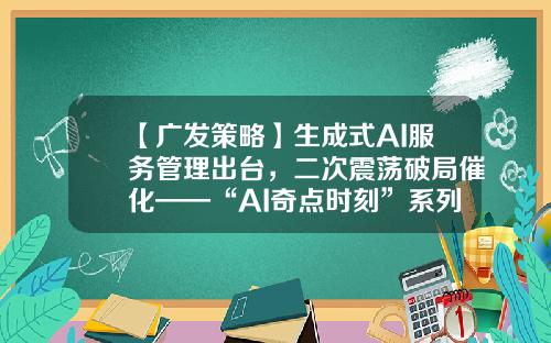 【广发策略】生成式AI服务管理出台，二次震荡破局催化——“AI奇点时刻”系列（二十）-奇点时代股票资讯
