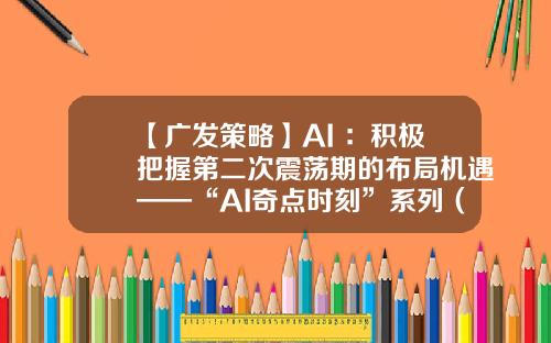 【广发策略】AI+：积极把握第二次震荡期的布局机遇——“AI奇点时刻”系列（十九）-奇点时代股票资讯最新消息