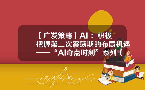 【广发策略】AI+：积极把握第二次震荡期的布局机遇——“AI奇点时刻”系列（十九）-奇点时代股票资讯
