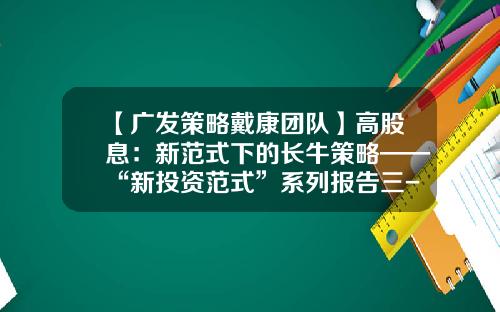 【广发策略戴康团队】高股息：新范式下的长牛策略——“新投资范式”系列报告三-奇点时代股票资讯最新消息
