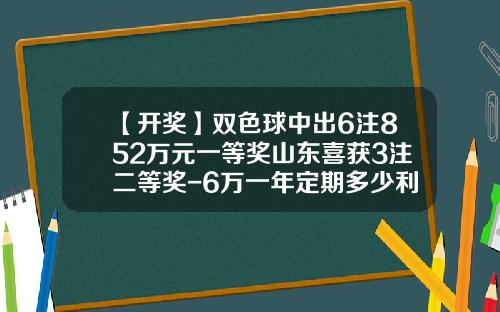 【开奖】双色球中出6注852万元一等奖山东喜获3注二等奖-6万一年定期多少利息齐鲁银行