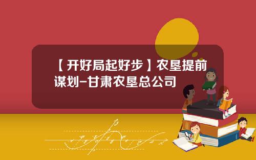 【开好局起好步】农垦提前谋划-甘肃农垦总公司