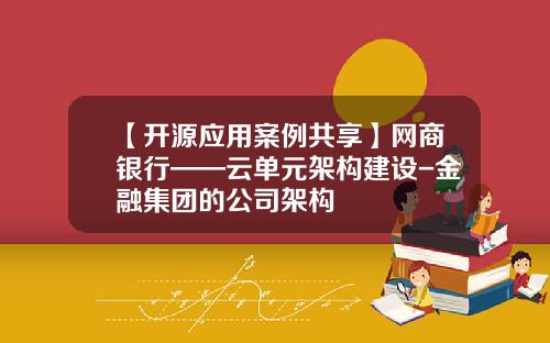 【开源应用案例共享】网商银行——云单元架构建设-金融集团的公司架构