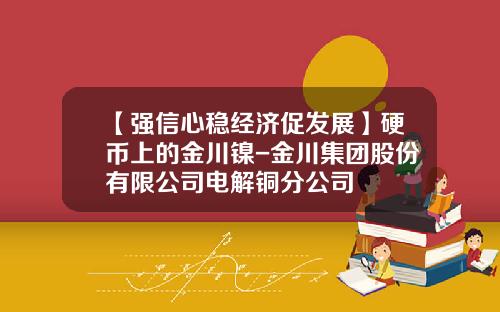 【强信心稳经济促发展】硬币上的金川镍-金川集团股份有限公司电解铜分公司