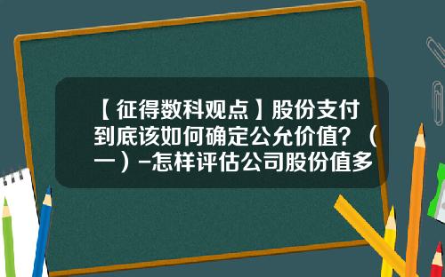 【征得数科观点】股份支付到底该如何确定公允价值？（一）-怎样评估公司股份值多少钱