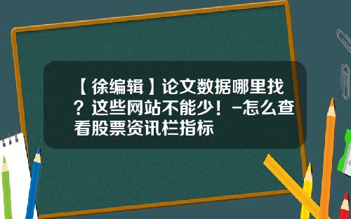 【徐编辑】论文数据哪里找？这些网站不能少！-怎么查看股票资讯栏指标