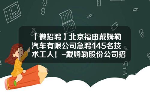 【微招聘】北京福田戴姆勒汽车有限公司急聘145名技术工人！-戴姆勒股份公司招聘