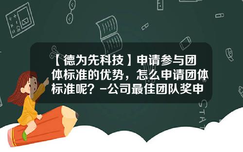【德为先科技】申请参与团体标准的优势，怎么申请团体标准呢？-公司最佳团队奖申请