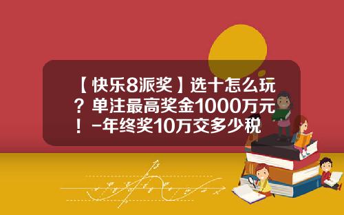 【快乐8派奖】选十怎么玩？单注最高奖金1000万元！-年终奖10万交多少税