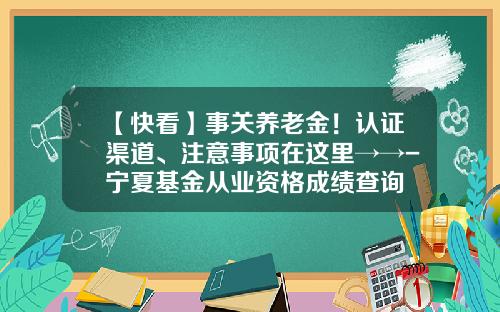 【快看】事关养老金！认证渠道、注意事项在这里→→-宁夏基金从业资格成绩查询