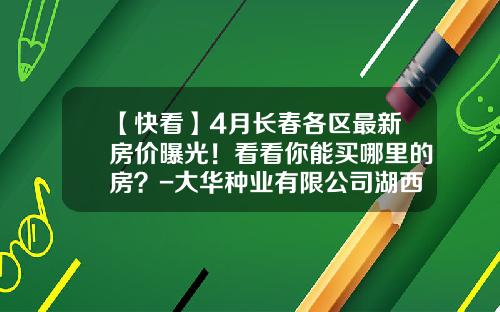 【快看】4月长春各区最新房价曝光！看看你能买哪里的房？-大华种业有限公司湖西基地
