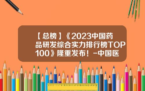 【总榜】《2023中国药品研发综合实力排行榜TOP100》隆重发布！-中国医药上市公司分类
