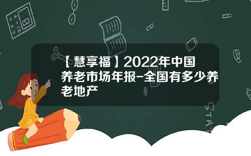 【慧享福】2022年中国养老市场年报-全国有多少养老地产