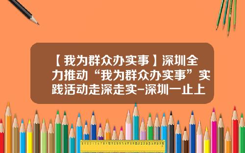 【我为群众办实事】深圳全力推动“我为群众办实事”实践活动走深走实-深圳一止上公司官方网