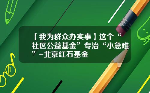 【我为群众办实事】这个“社区公益基金”专治“小急难”-北京红石基金