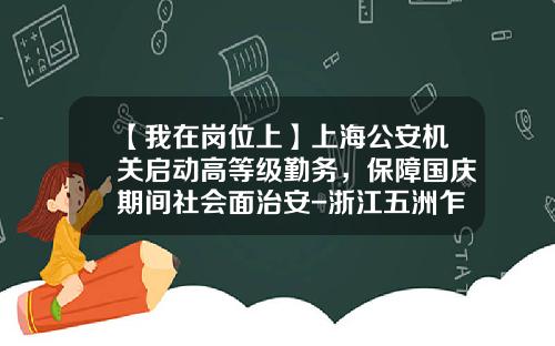 【我在岗位上】上海公安机关启动高等级勤务，保障国庆期间社会面治安-浙江五洲乍浦港口有限公司