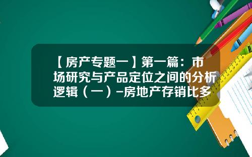 【房产专题一】第一篇：市场研究与产品定位之间的分析逻辑（一）-房地产存销比多少合理
