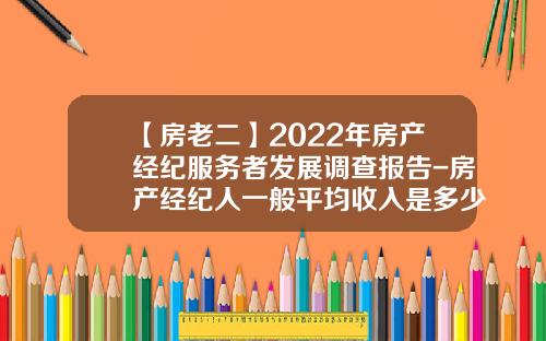 【房老二】2022年房产经纪服务者发展调查报告-房产经纪人一般平均收入是多少